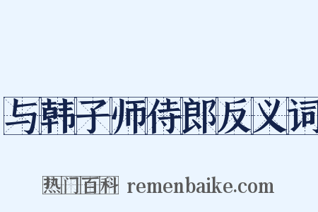 与韩子师侍郎反义词是什么意思的图片